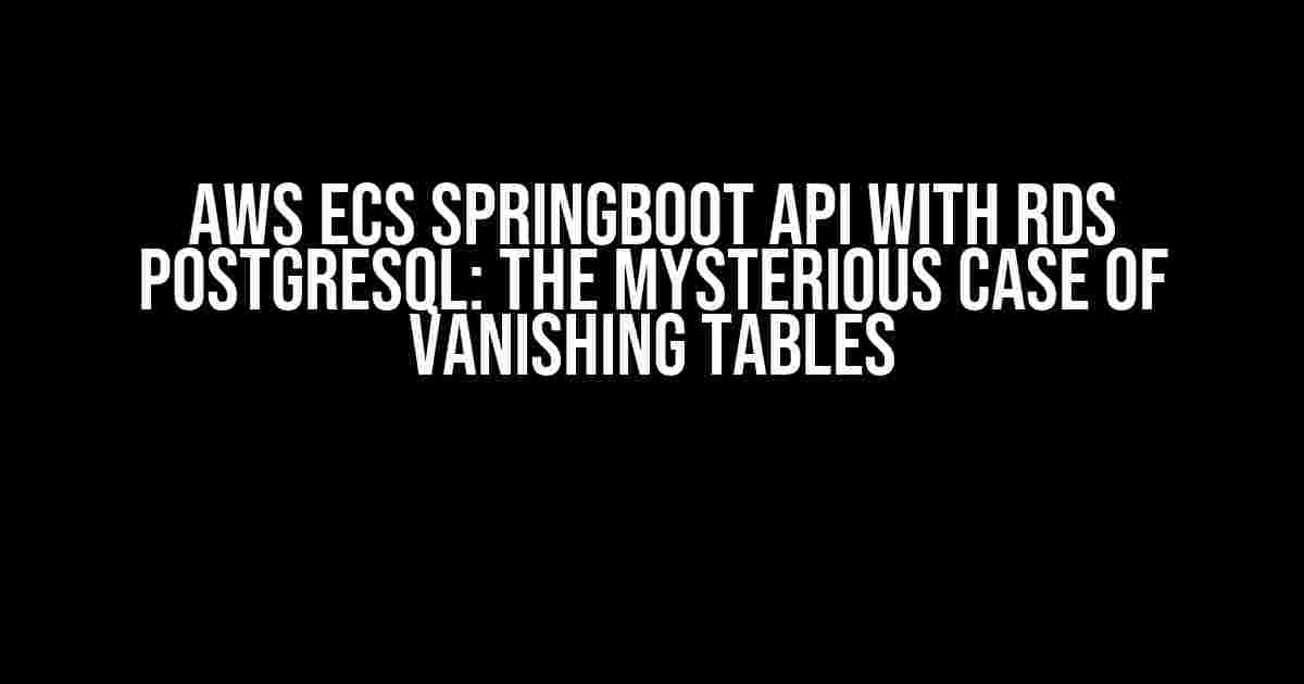 AWS ECS SpringBoot API with RDS PostgreSQL: The Mysterious Case of Vanishing Tables