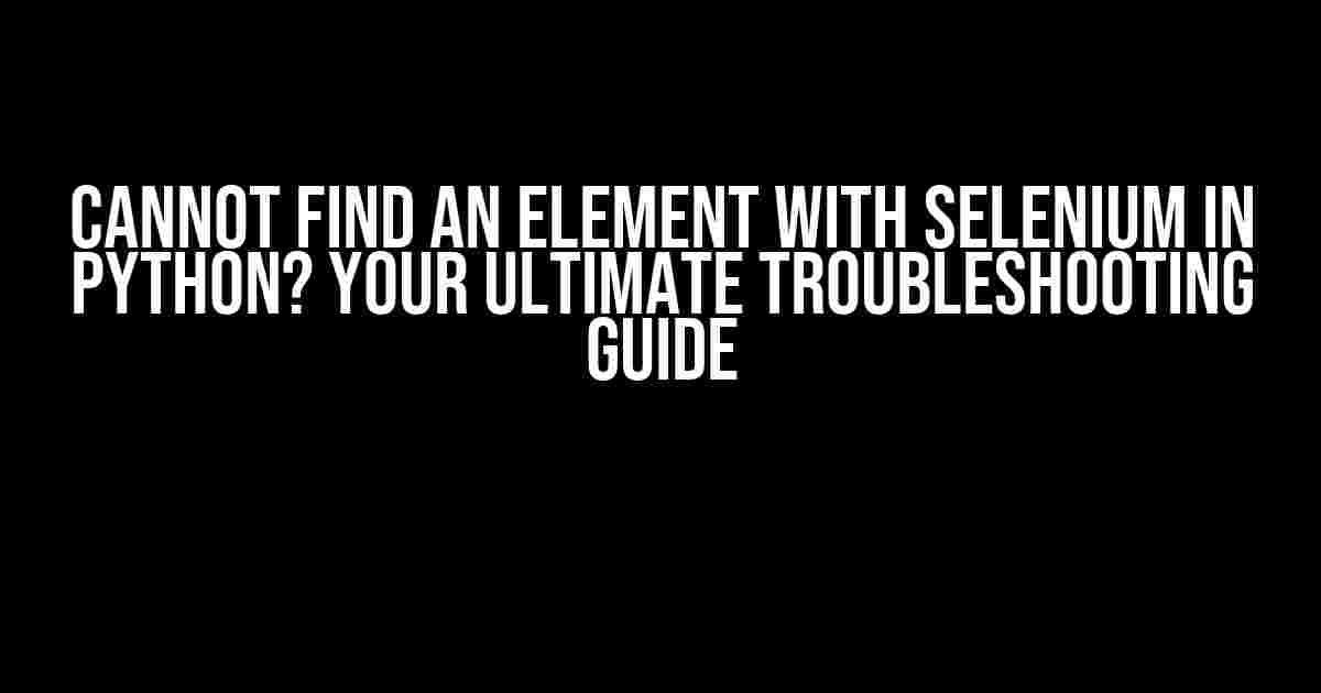 Cannot Find an Element with Selenium in Python? Your Ultimate Troubleshooting Guide