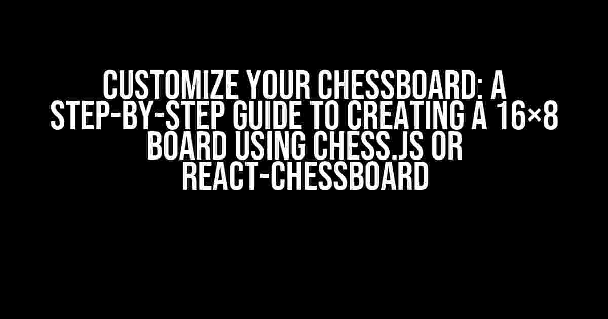 Customize Your Chessboard: A Step-by-Step Guide to Creating a 16×8 Board using chess.js or react-chessboard