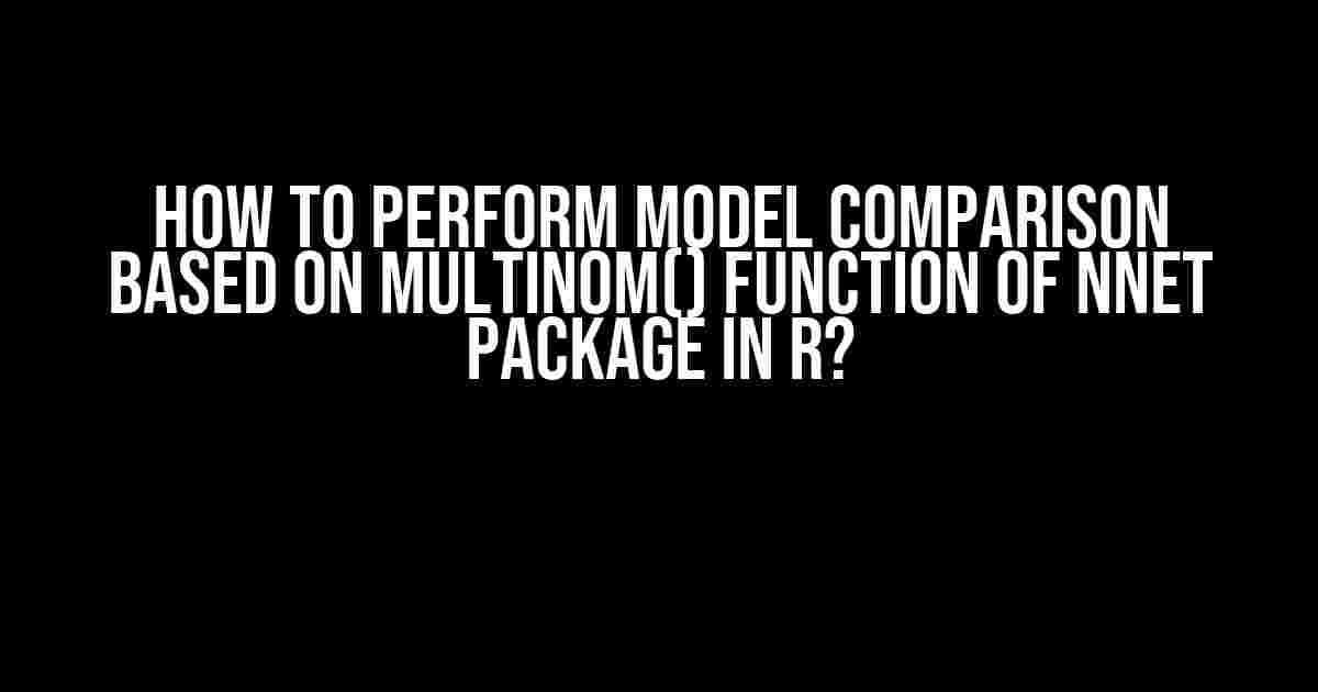 How to Perform Model Comparison Based on Multinom() Function of nnet Package in R?