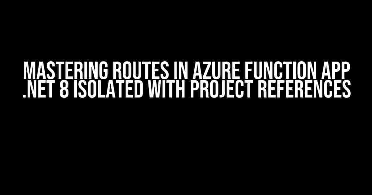 Mastering Routes in Azure Function App .NET 8 Isolated with Project References