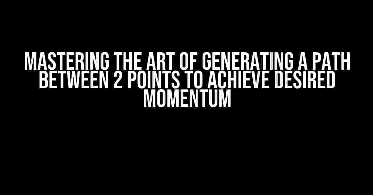 Mastering the Art of Generating a Path between 2 Points to Achieve Desired Momentum