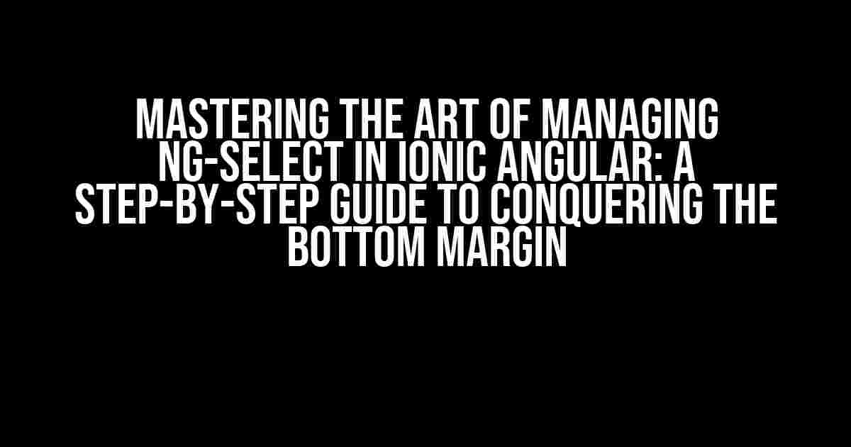 Mastering the Art of Managing ng-select in Ionic Angular: A Step-by-Step Guide to Conquering the Bottom Margin