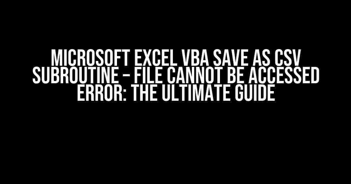 Microsoft Excel VBA Save As CSV Subroutine – File Cannot Be Accessed Error: The Ultimate Guide