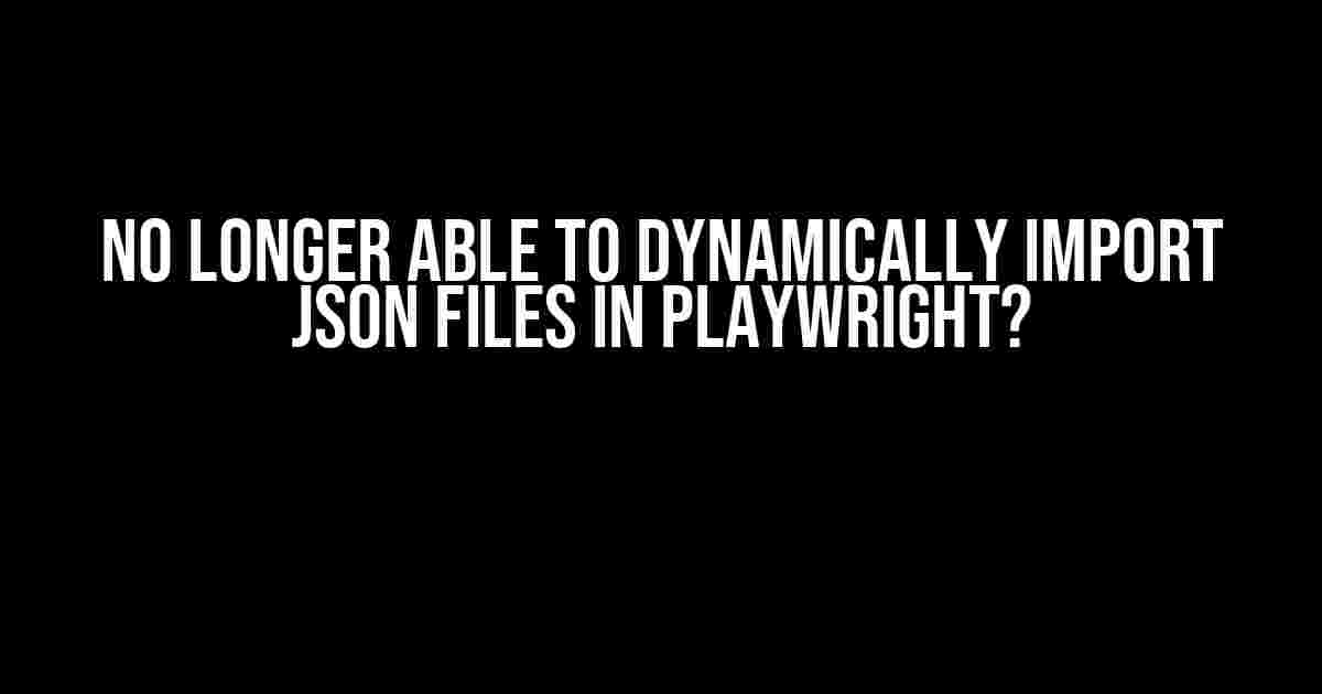 No Longer Able to Dynamically Import JSON Files in Playwright?