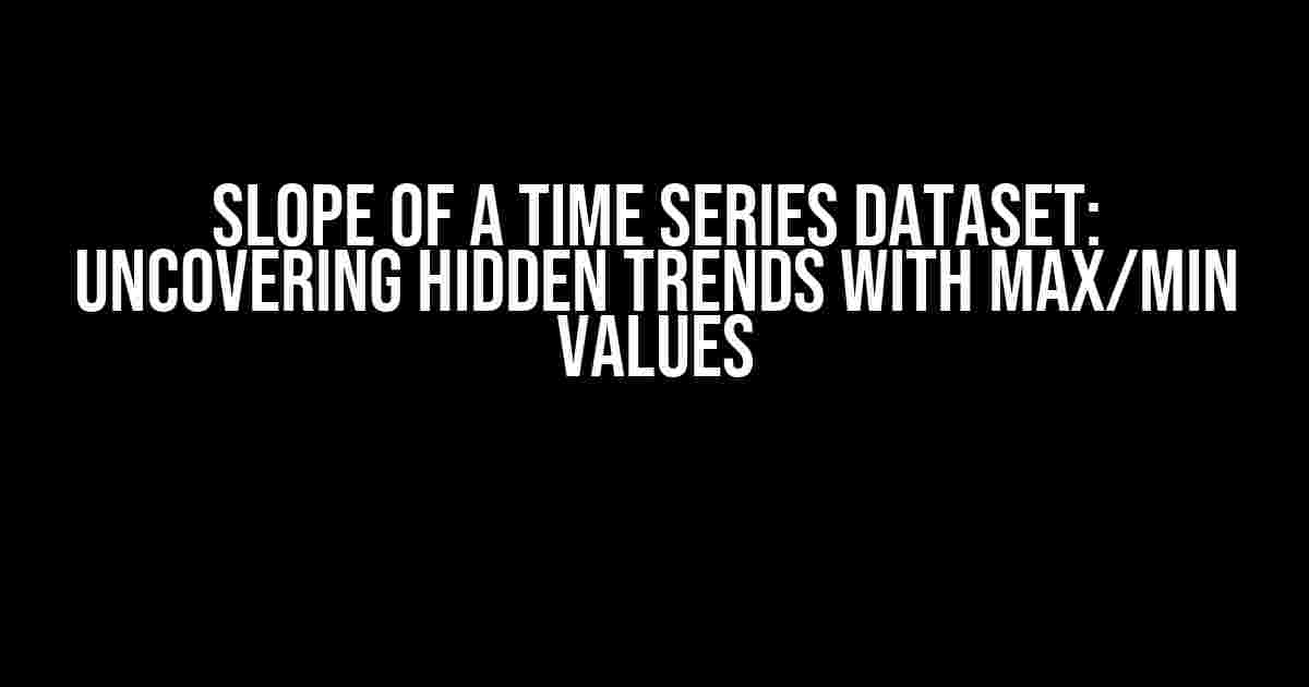 Slope of a Time Series Dataset: Uncovering Hidden Trends with Max/Min Values