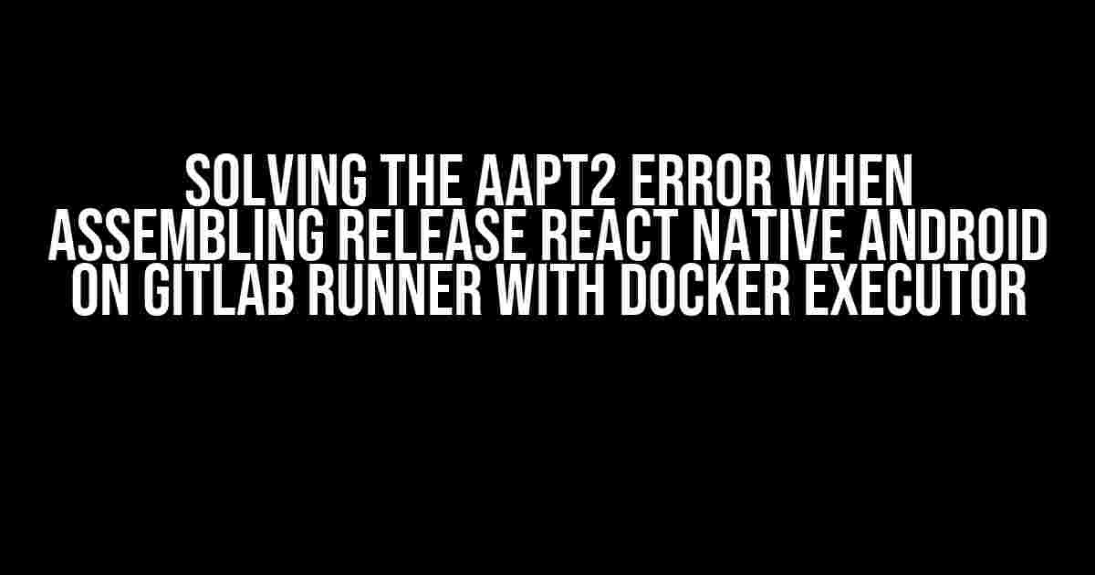 Solving the AAPT2 Error when Assembling Release React Native Android on GitLab Runner with Docker Executor