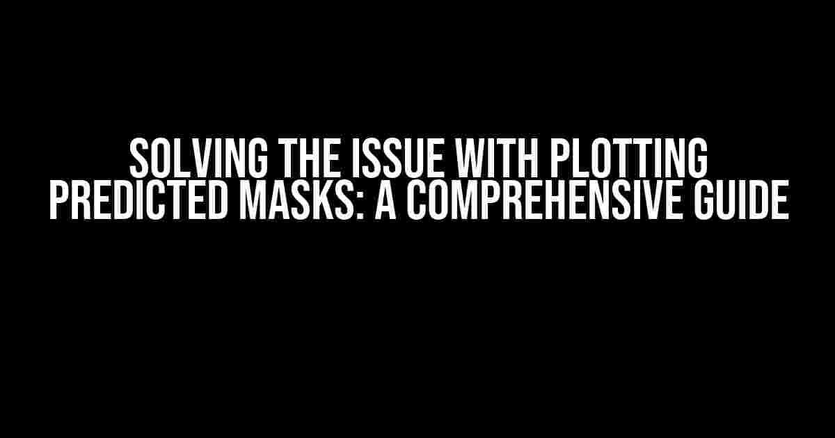 Solving the Issue with Plotting Predicted Masks: A Comprehensive Guide