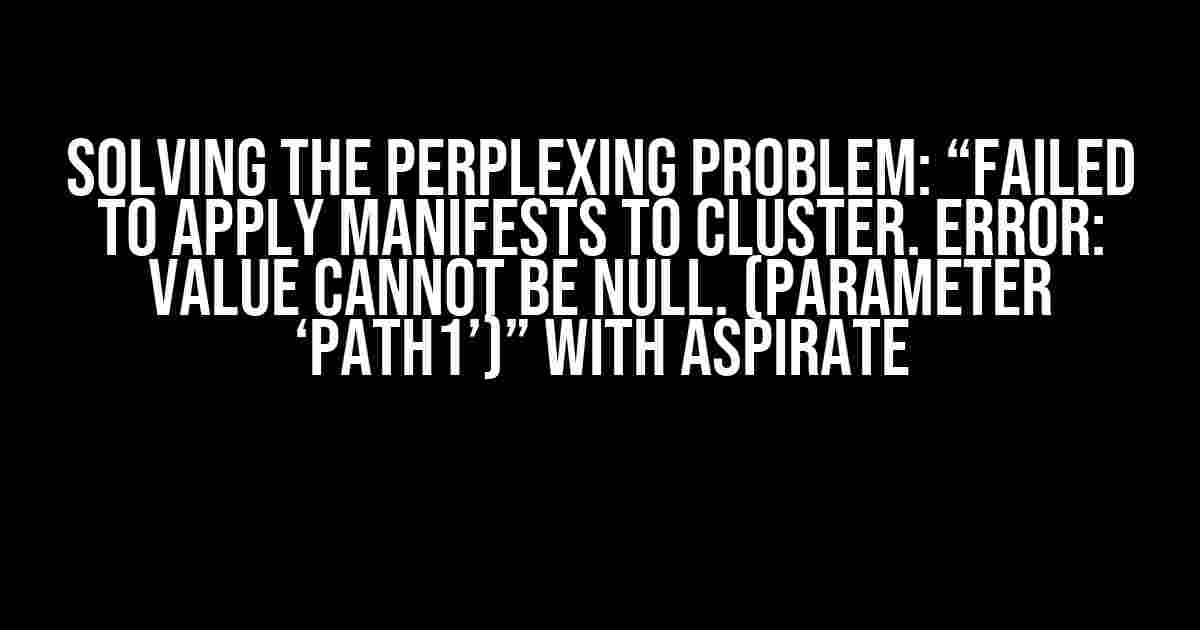 Solving the Perplexing Problem: “Failed to apply manifests to cluster. Error: Value cannot be null. (Parameter ‘path1’)” with Aspirate