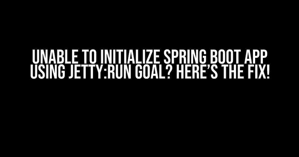 Unable to Initialize Spring Boot App using Jetty:Run Goal? Here’s the Fix!