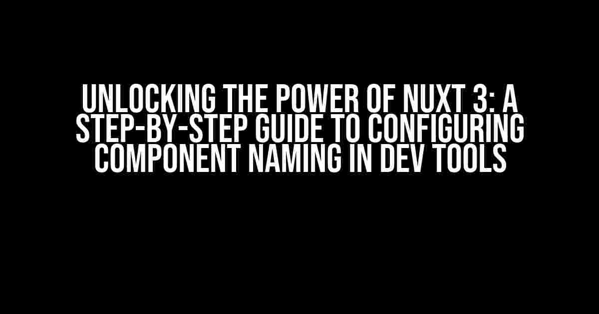 Unlocking the Power of Nuxt 3: A Step-by-Step Guide to Configuring Component Naming in Dev Tools