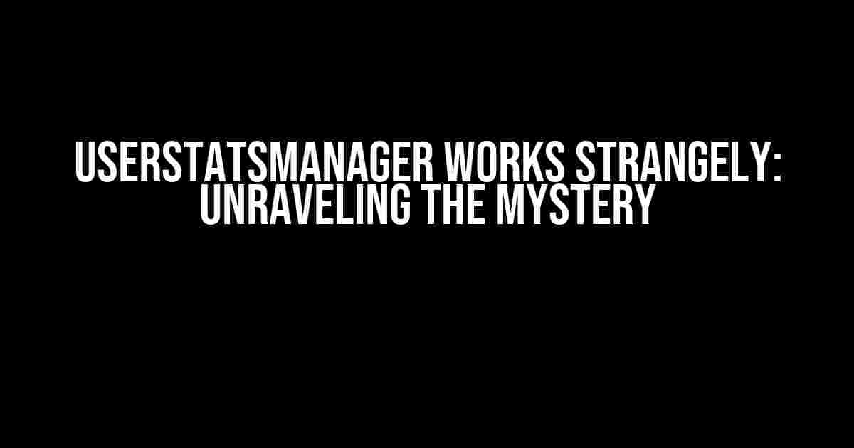 UserStatsManager Works Strangely: Unraveling the Mystery